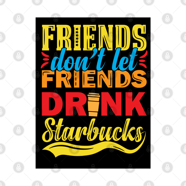 Friends Don't Let Friends Drink Starbucks by djwalesfood