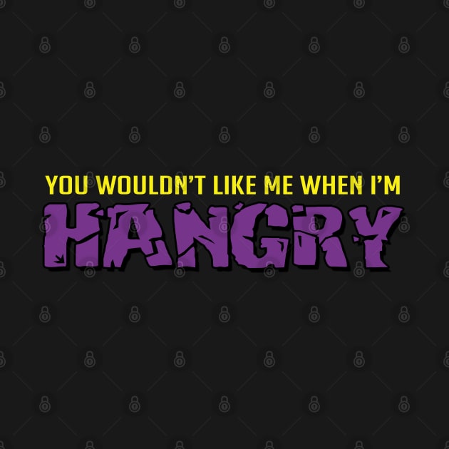 You wouldn't like me when I'm hangry by NinthStreetShirts