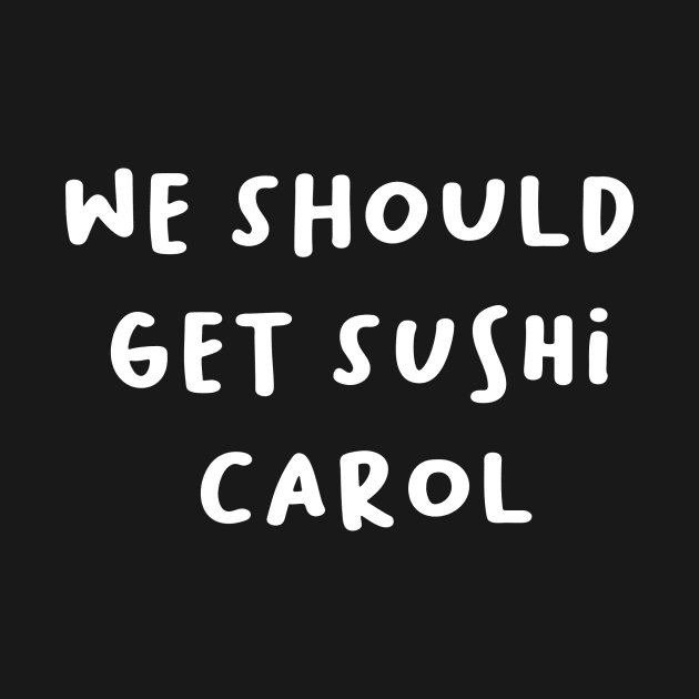 carolget sushi we should  t-shirt by Pop-clothes