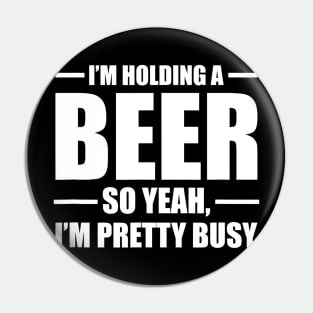 Im Holding A Beer So Yeah Im Pretty Busy Pin