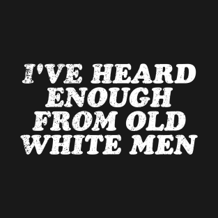 I've Heard Enough From Old White Men T-Shirt