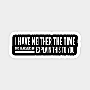 I Have Neither The Time Nor The Crayons To Explain This To You - Funny Sayings Magnet