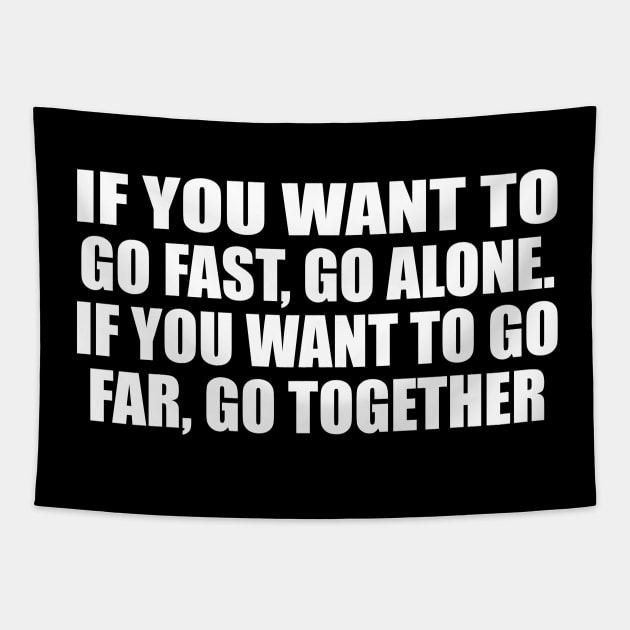 If you want to go fast, go alone. If you want to go far, go together Tapestry by D1FF3R3NT