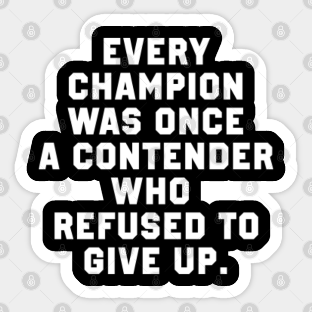 Every Champion Was Once A Contender Every Champion Was Once A Contender Who Refused To Give Up. - Every Champion  Was Once A Contender Who - Sticker | Teepublic