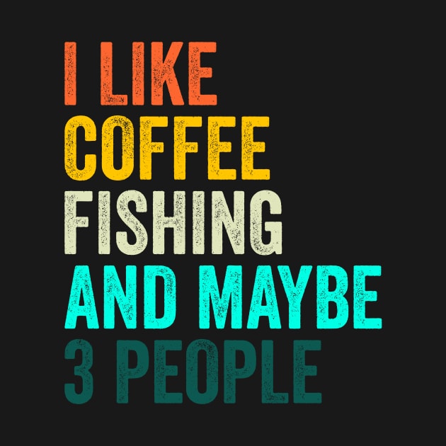 I Like Coffee Fishing And Maybe 3 People by Crazyshirtgifts