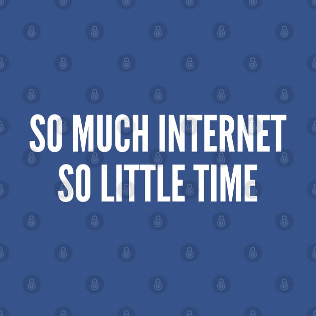 So Much Internet So Little Time - Funny Internet Statement by sillyslogans