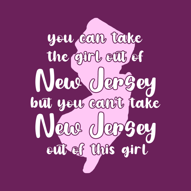 You Can Take The Girl Out Of New Jersey Home But You Can't Take New Jersey Out Of The Girl by GraviTeeGraphics