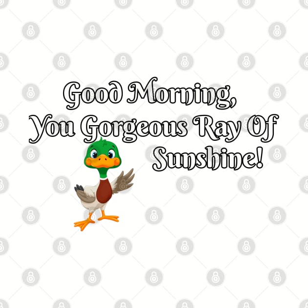 Good morning, you gorgeous ray of ducking sunshine! by Among the Leaves Apparel