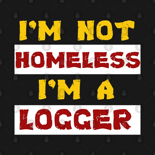 i'm not homeless i'm a Logger - Logger funny tee by mo_allashram