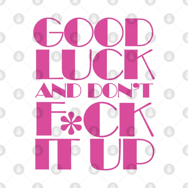 Good Luck And Don't F*ck It Up by Pop Fan Shop