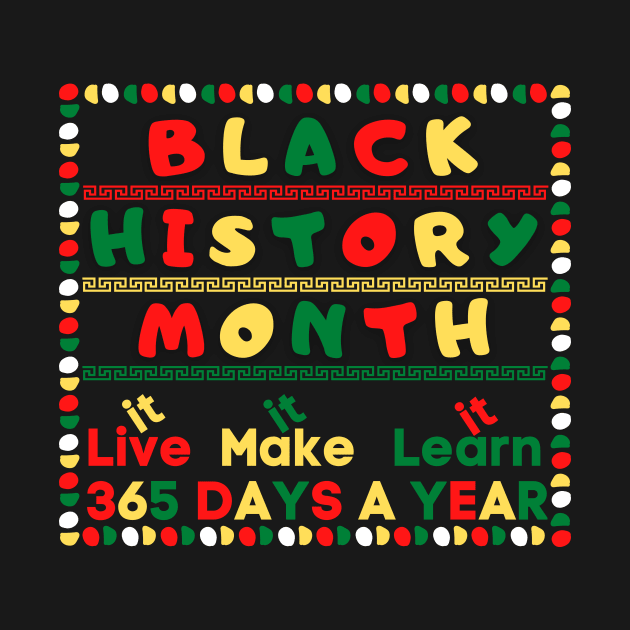 BLACK HISTORY MONTH 2023 LIVE IT LEARN IT MAKE IT 365 DAYS A YEAR by TOP DESIGN ⭐⭐⭐⭐⭐