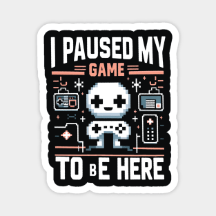 I Paused My Game To Be Here Magnet