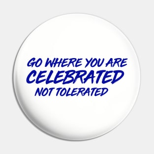 GO WHERE YOU ARE CELEBRATED Pin