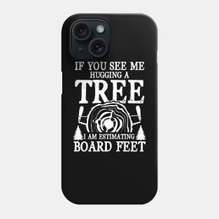 If You See Me Hugging a Tree I am Estimating Board Feet Phone Case