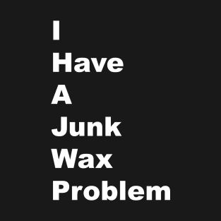 I Have a Junk Wax Problem - White Lettering T-Shirt