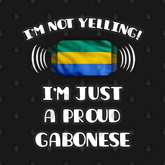 I'm Not Yelling I'm A Proud Gabonese - Gift for Gabonese With Roots From Gabon by Country Flags