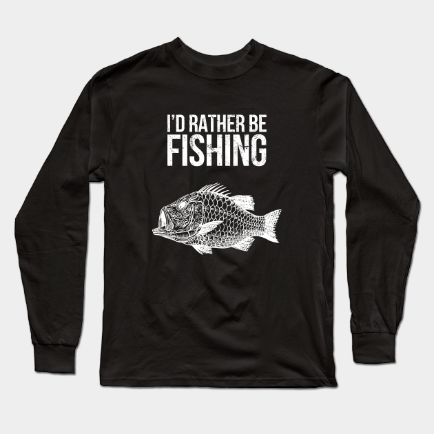 I'd rather be fishing - Id Rather Be Fishing - Long Sleeve T-Shirt ...