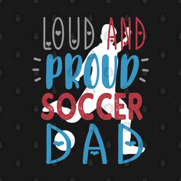 Loud Proud Soccer Dad by tropicalteesshop