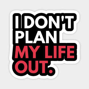 I Don't Plan My Life Out Magnet