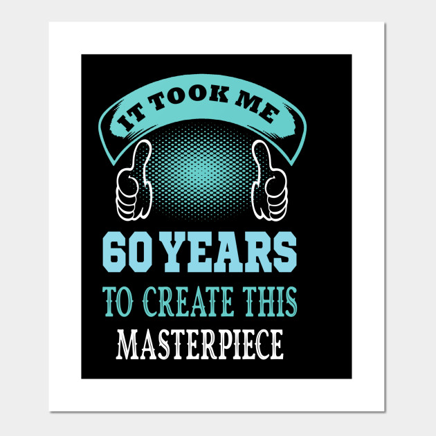 It Took Me 60 Years To Create This Master Piece 60th Years Old Gift Idea 60s Posters And Art Prints Teepublic It Took Me 60 Years To Create This Master Piece 60th Years Old Gift Idea 60s Posters And Art Prints Teepublic