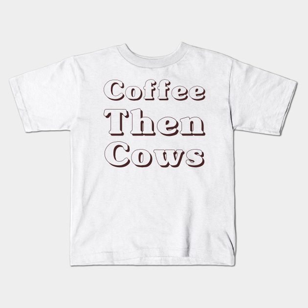 Coffee then cows gifts - Coffee Then Cows - Kids T-Shirt | TeePublic