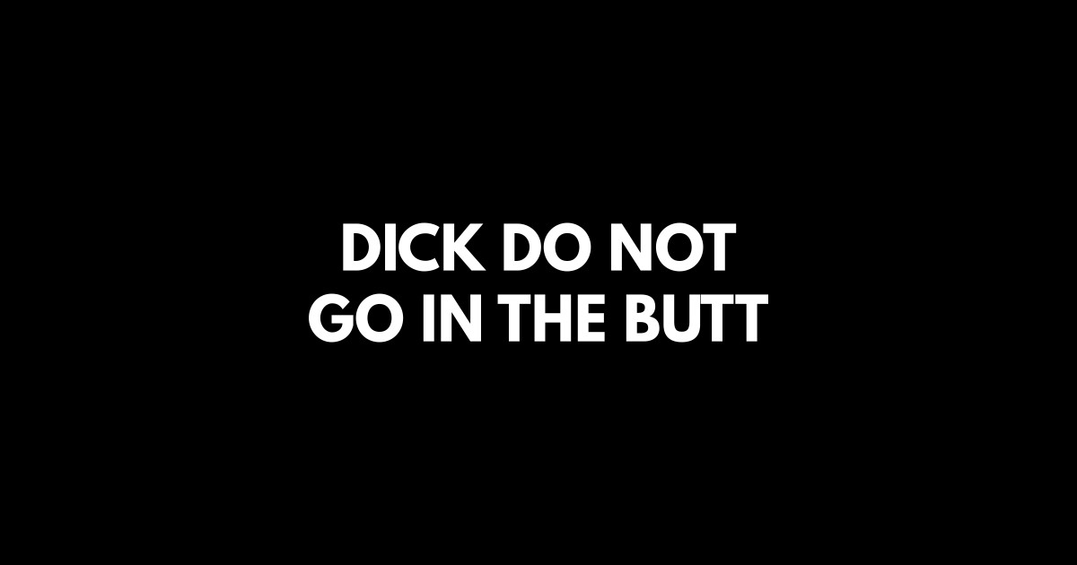 Dick Do Not Go In The Butt - Offensive Adult Humour - T-Shirt | TeePublic