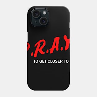 P.R.A.Y. To Get Closer To God Phone Case