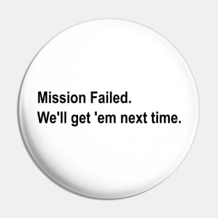 Mission Failed. We'll get 'em next time meme Pin