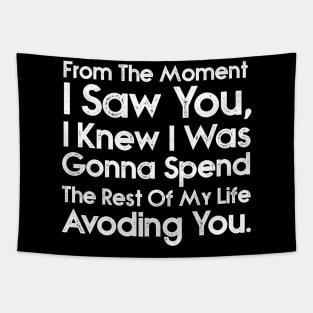 From the moment I saw you I knew I was going to spend the rest of my life avoiding you. Tapestry