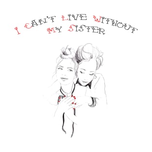 I can't live without my sister T-Shirt