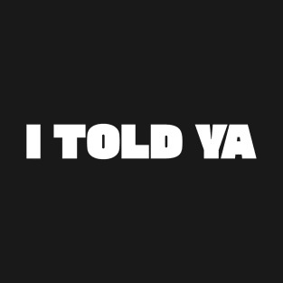 I Told Ya T-Shirt