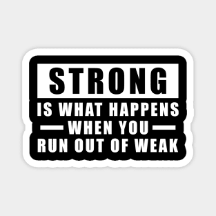 Strong is what happens when you run out of weak - Inspirational Quote Magnet