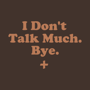 I Don't Talk Much. Bye. T-Shirt