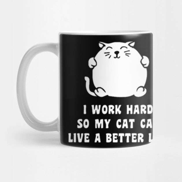 I Work Hard So My Cat Can Live A Better Life Cat Mug Teepublic