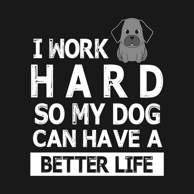 I Work Hard So My Dog Can Have A Better Life Happy Mommy Daddy Brother Sister Son Daughter by Cowan79