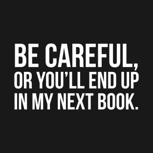 Be Careful, Or You Will End Up In My Next Book T-Shirt