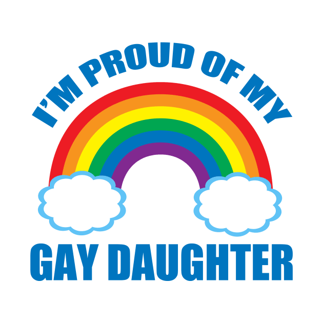 I'm Proud of My Gay Daughter by epiclovedesigns