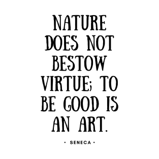 Seneca Quote - Nature Does Not Bestow Virtue To Be Good is An Art - Black T-Shirt