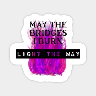 May the Bridges I Burn Light the Way Magnet