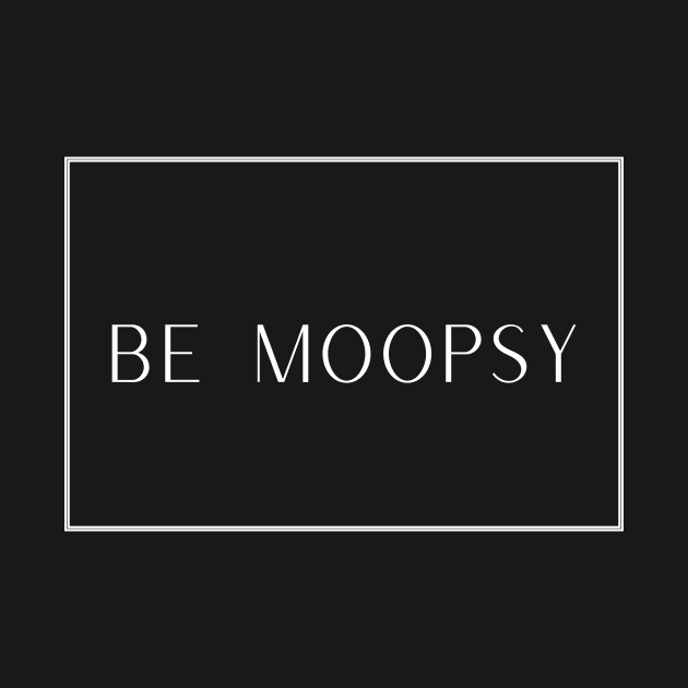 Be Moopsy by TalesfromtheFandom