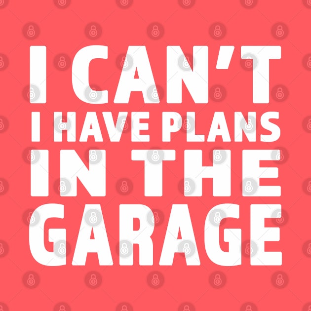 I Cant I Have Plans In The Garage - Great gift for Garage Person - White Lettering Design by RKP'sTees