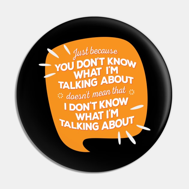 Just Because You Don’t Know What I’m Talking About Doesn’t Mean I Don’t Know What I am Talking About Pin by GuiltlessGoods