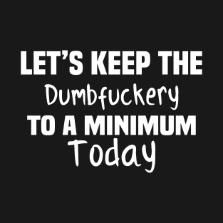 Let's Keep the Dumbfuckery to A Minimum Today T-Shirt