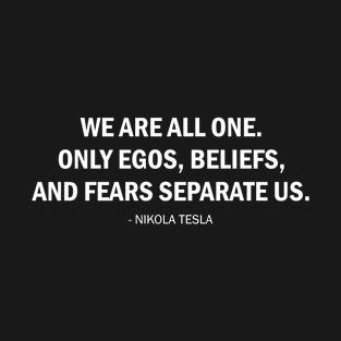 We are all one. Only egos, beliefs, and fears separate us. (white) T-Shirt