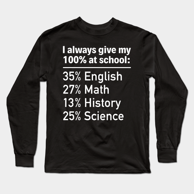I Always Give My 100% At School - Funny T Shirts Sayings - Funny T Shirts For Women - SarcasticT Shirts - Funny - Long Sleeve T-Shirt | TeePublic I Always Give My 100% At School - Funny T Shirts Sayings - Funny T Shirts For Women - SarcasticT Shirts - Funny - Long Sleeve T-Shirt | TeePublic