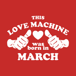 This Love Machine Are Born In March T-Shirt