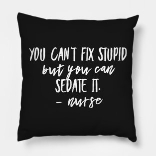 You Can't Fix Stupid but you Can Sedate it - Nurse Pillow