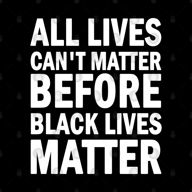 All lives cant matter before black lives matter by valentinahramov