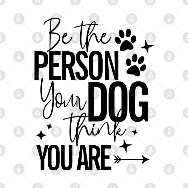 Be The Person Your Dog Thinks You Are Dog Lover by RobertDan