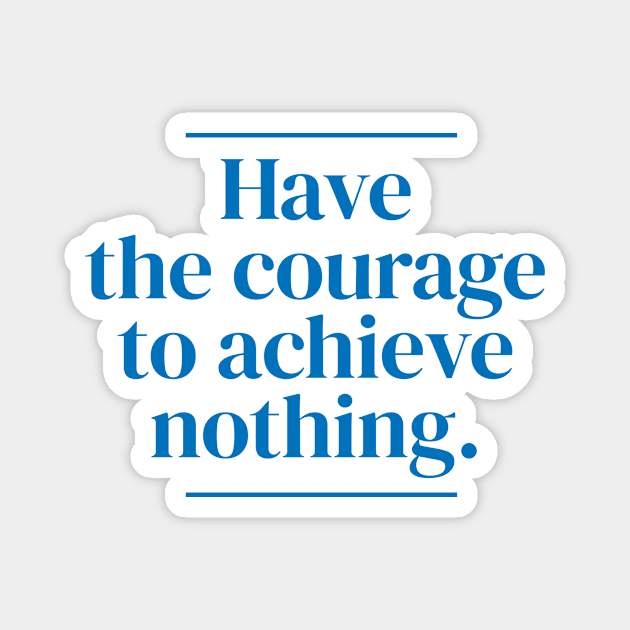 Have the courage to achieve nothing. Magnet by MrPila